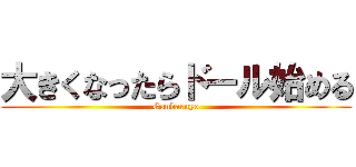 大きくなったらドール始める (Ganbaruyo)