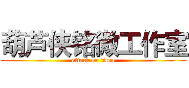 葫芦侠铭微工作室 (attack on titan)