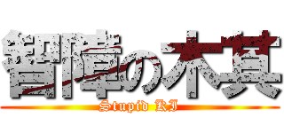 智障の木其 (Stupid KI)