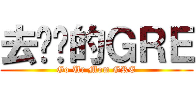 去你妈的ＧＲＥ (Go Ur Mom GRE)