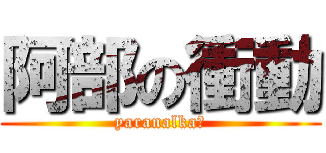 阿部の衝動 (yaranalka?)