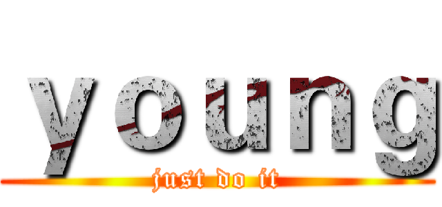 ｙｏｕｎｇ (just do it)