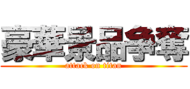 豪華景品争奪 (attack on titan)