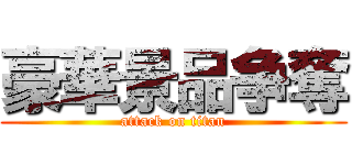 豪華景品争奪 (attack on titan)