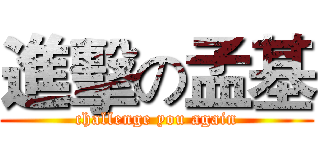 進擊の孟基 (challenge you again)