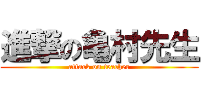 進撃の亀村先生 (attack on teacher)