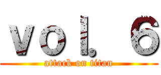 ｖｏｌ．６ (attack on titan)