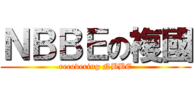 ＮＢＢＥの複國 (recovering NBBE)