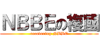 ＮＢＢＥの複國 (recovering NBBE)