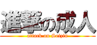 進撃の成人 (attack on Seizin)