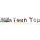 進撃のＴｅｅｎ Ｔｏｐ (attack on Teen Top)