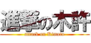 進撃の木許 (attack on Kimoto)