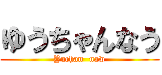 ゆうちゃんなう (Yuchan  naw)