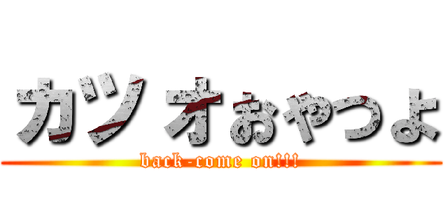 ヵッォぉゃっょ (back-come on!!!)