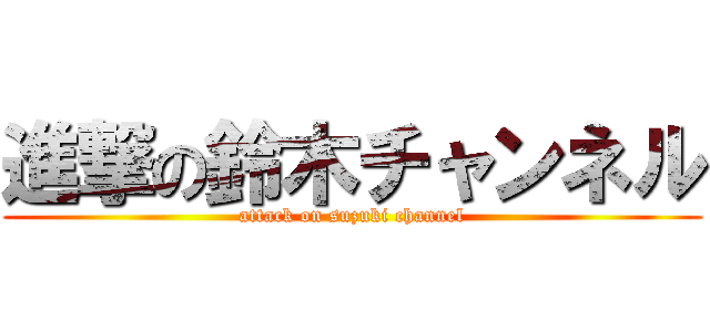 進撃の鈴木チャンネル (attack on suzuki channel)