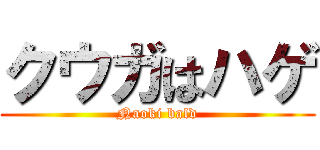 クウガはハゲ (Naoki bald)