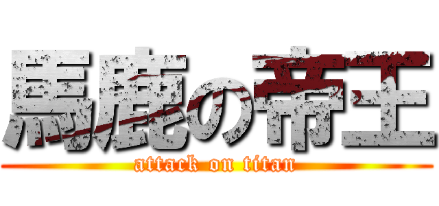 馬鹿の帝王 (attack on titan)