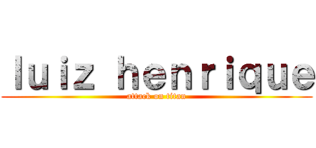 ｌｕｉｚ ｈｅｎｒｉｑｕｅ (attack on titan)