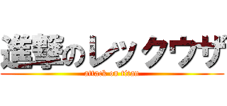 進撃のレックウザ (attack on titan)