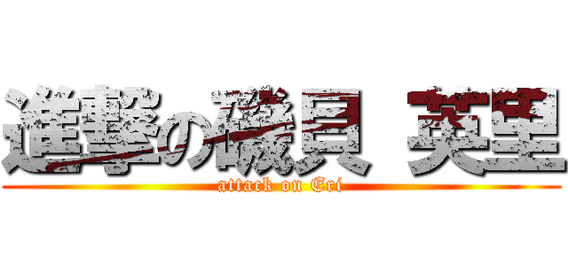 進撃の磯貝 英里 (attack on Eri)