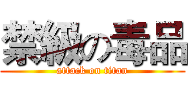 禁級の毒品 (attack on titan)