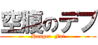 空腹のデブ (Hunger  Fat)