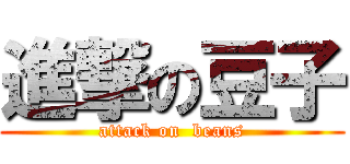 進撃の豆子 (attack on  beans)
