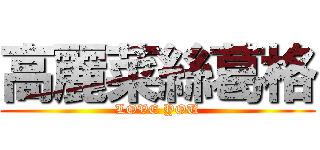 高麗菜絲葛格 (LOVE YOU)