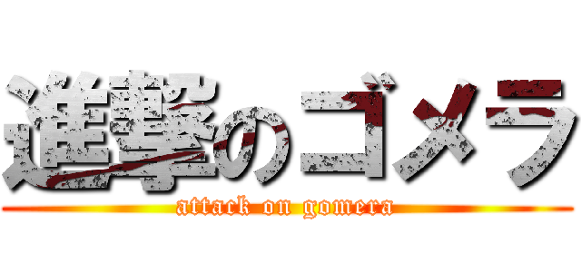 進撃のゴメラ (attack on gomera)