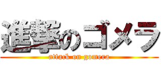 進撃のゴメラ (attack on gomera)