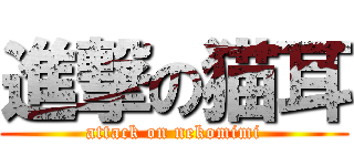 進撃の猫耳 (attack on nekomimi)