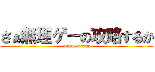 さぁ無理ゲーの攻略するか (attack on titan)