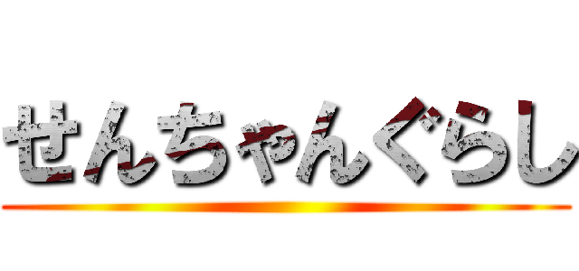 せんちゃんぐらし ()