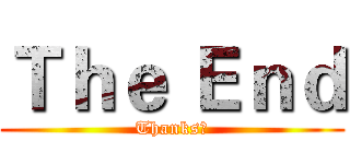 Ｔｈｅ Ｅｎｄ (Thanks！)