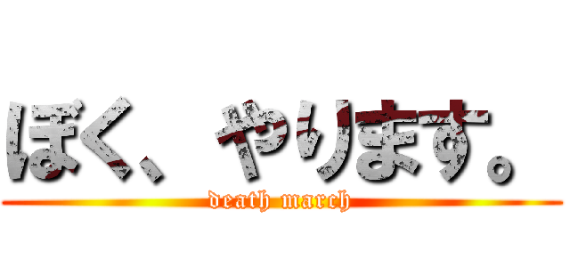 ぼく、やります。 (death march)