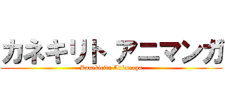 カネキリト アニマンガ (Kanekirito Animanga)