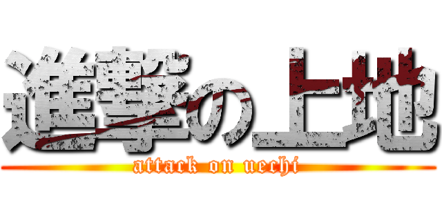 進撃の上地 (attack on uechi)