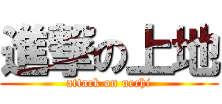 進撃の上地 (attack on uechi)