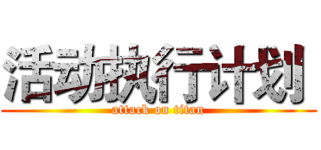 活动执行计划  (attack on titan)