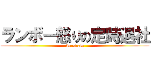 ランボー怒りの定時退社 (the escape)