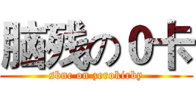 脑残の０卡 (sbnc on zerokirby)