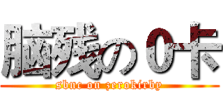 脑残の０卡 (sbnc on zerokirby)