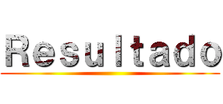 Ｒｅｓｕｌｔａｄｏ ()