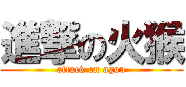 進撃の火猴 (attack on agou)