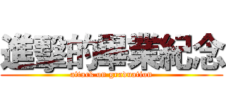 進擊的畢業紀念 (attack on graduation)