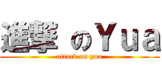 進撃 のＹｕａ (attack on yua)