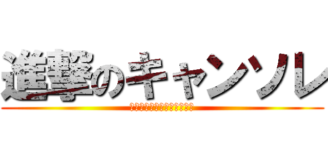 進撃のキャンソレ (もうナンソレとは言わせない)