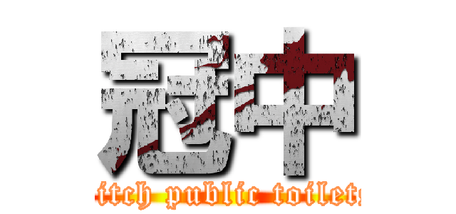 冠中 (Bitch public toilets)