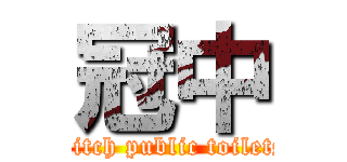 冠中 (Bitch public toilets)