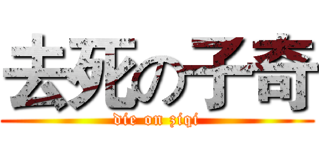 去死の子奇 (die on ziqi)